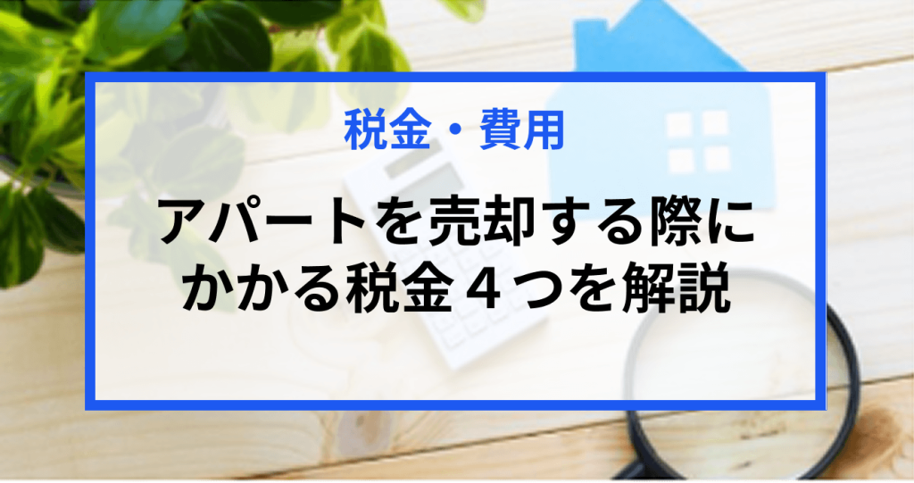 【簡単解説】アパートを売却する際にかかる税金4つを解説｜税金を安くするポイント等も紹介