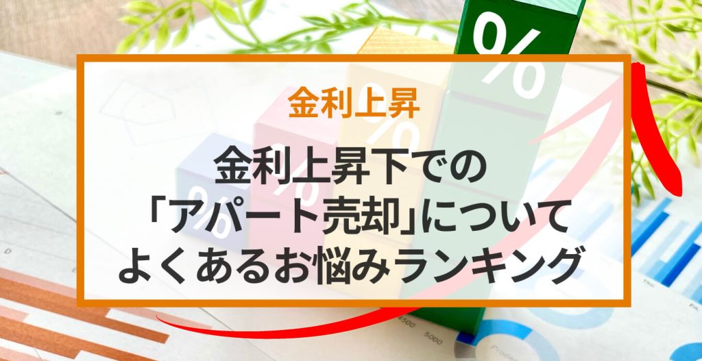 金利上昇下での「アパート売却」についてよくあるお悩みランキング|影響から対策まで解説