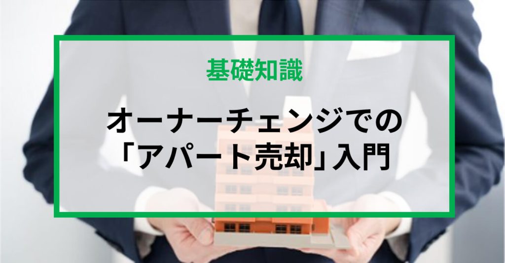 オーナーチェンジでの「アパート売却」入門|メリット・デメリットや流れ・売れやすい条件を解説